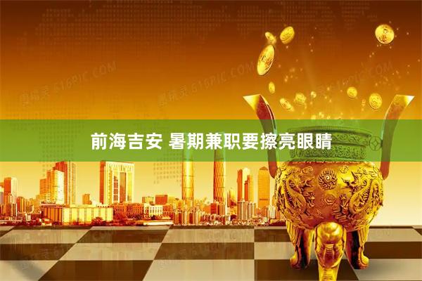 前海吉安 暑期兼职要擦亮眼睛
