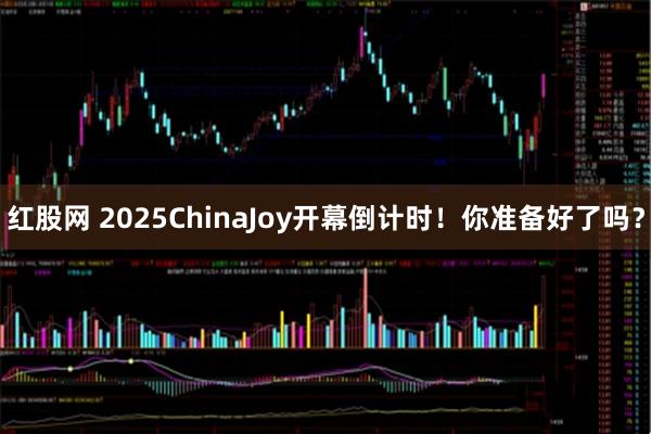 红股网 2025ChinaJoy开幕倒计时！你准备好了吗？