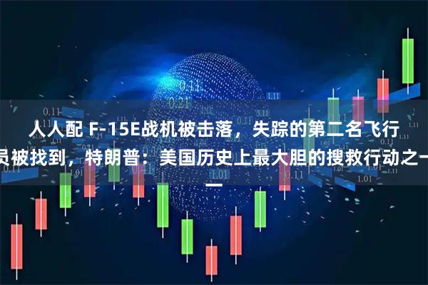 人人配 F-15E战机被击落，失踪的第二名飞行员被找到，特朗普：美国历史上最大胆的搜救行动之一