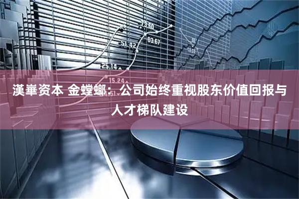 漢崋资本 金螳螂：公司始终重视股东价值回报与人才梯队建设